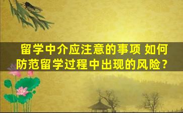 留学中介应注意的事项 如何防范留学过程中出现的风险？